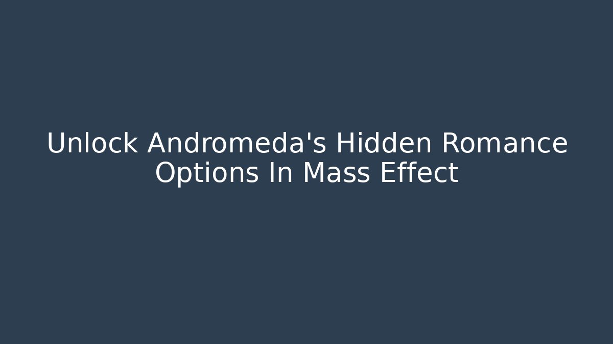 Unlock Andromeda's Hidden Romance Options In Mass Effect