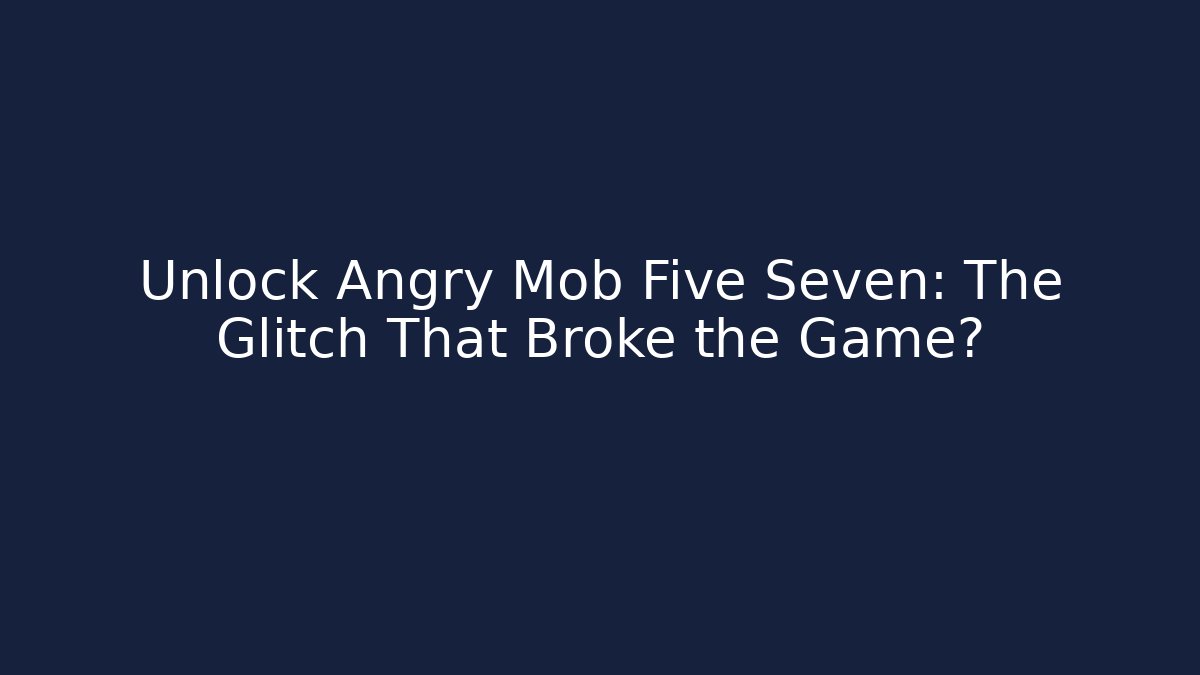 Unlock Angry Mob Five Seven: The Glitch That Broke the Game?