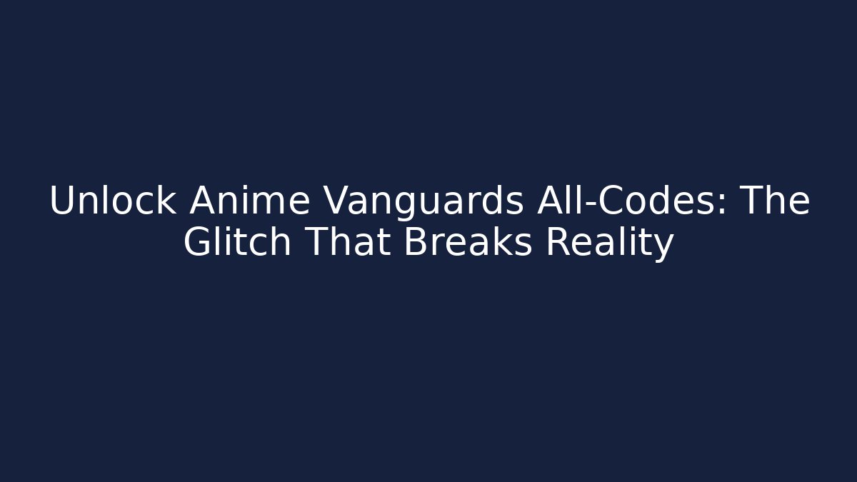 Unlock Anime Vanguards All-Codes: The Glitch That Breaks Reality