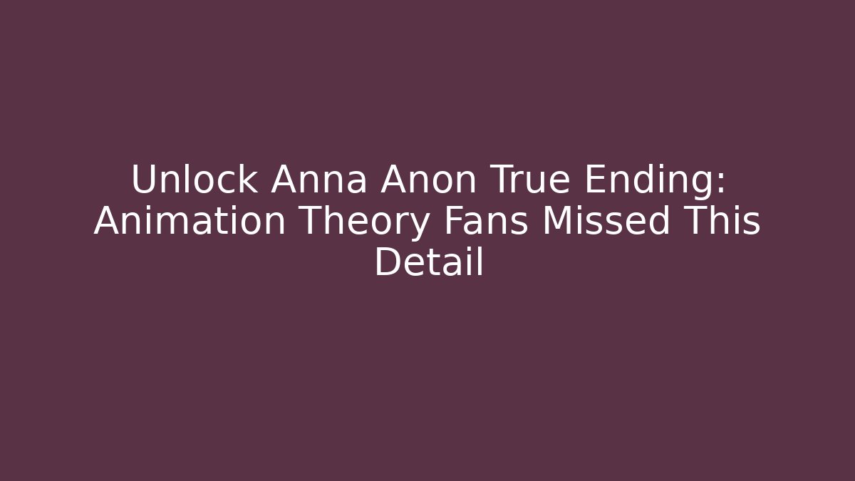 Unlock Anna Anon True Ending: Animation Theory Fans Missed This Detail