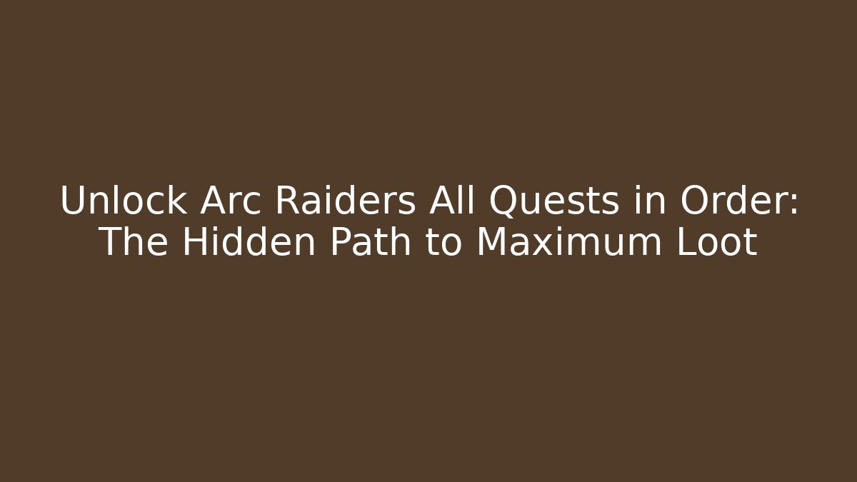 Unlock Arc Raiders All Quests in Order: The Hidden Path to Maximum Loot