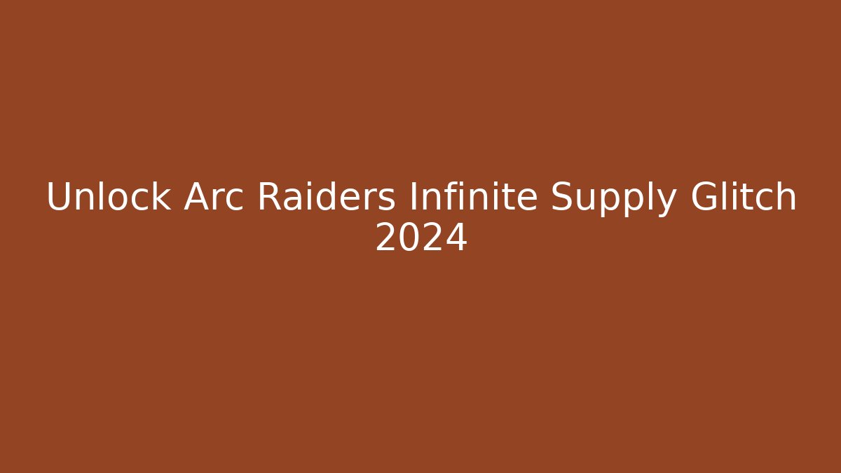 Unlock Arc Raiders Infinite Supply Glitch 2024