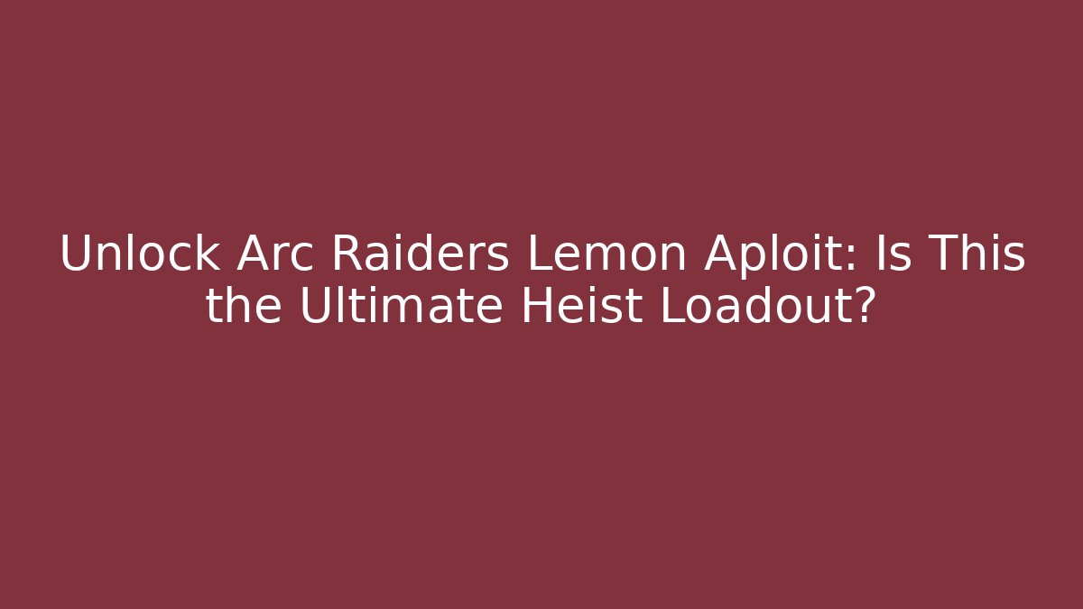 Unlock Arc Raiders Lemon Aploit: Is This the Ultimate Heist Loadout? - Andrea Zevedo
