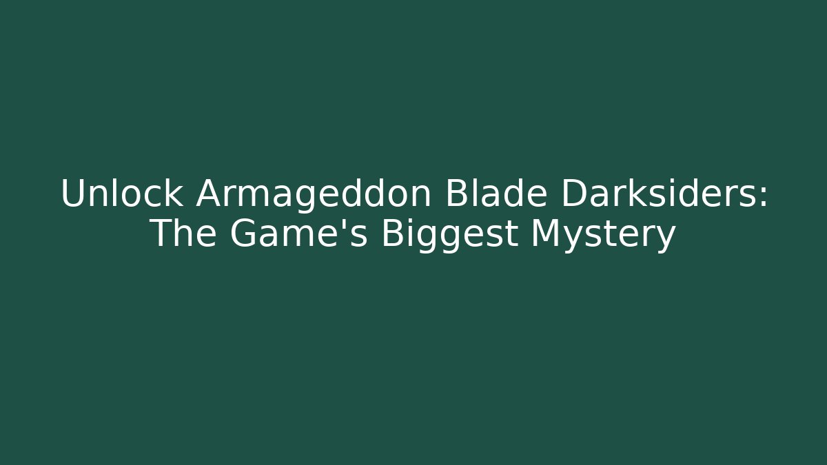 Unlock Armageddon Blade Darksiders: The Game’s Biggest Mystery - Andrea Zevedo