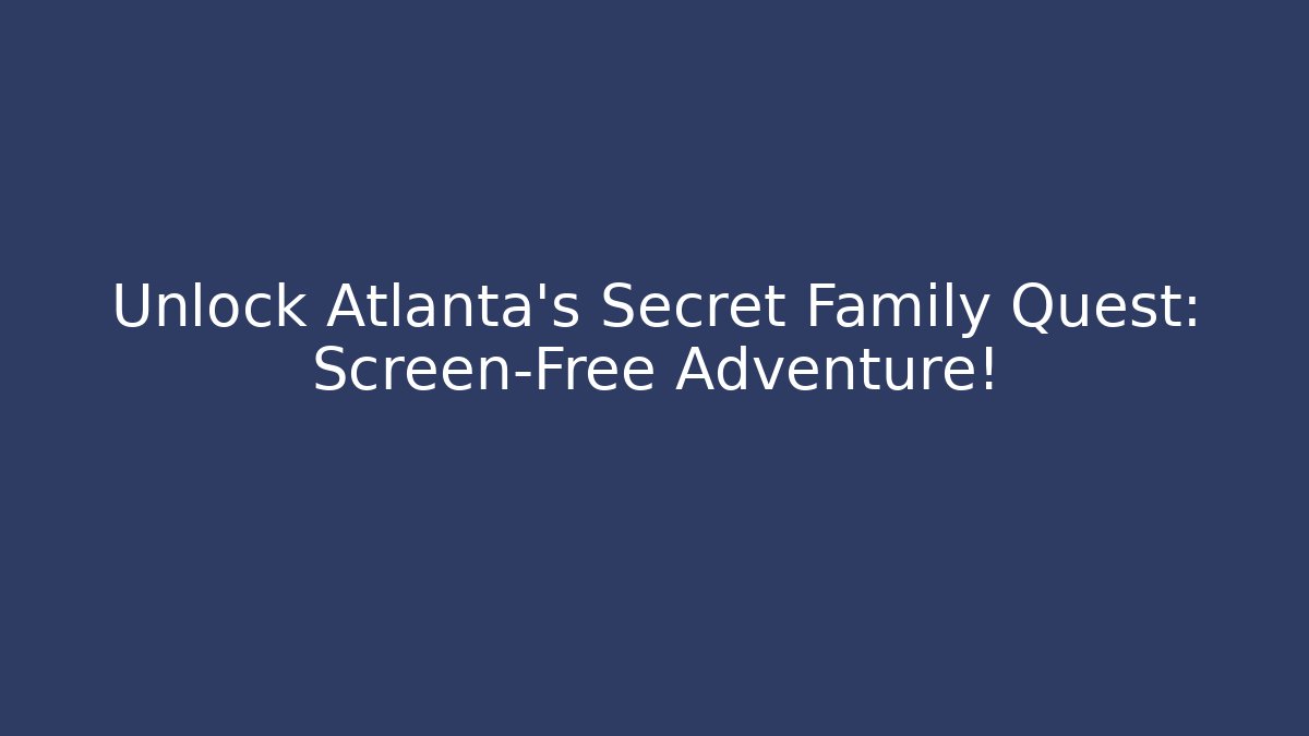Unlock Atlanta's Secret Family Quest: Screen-Free Adventure! - Andrea Zevedo