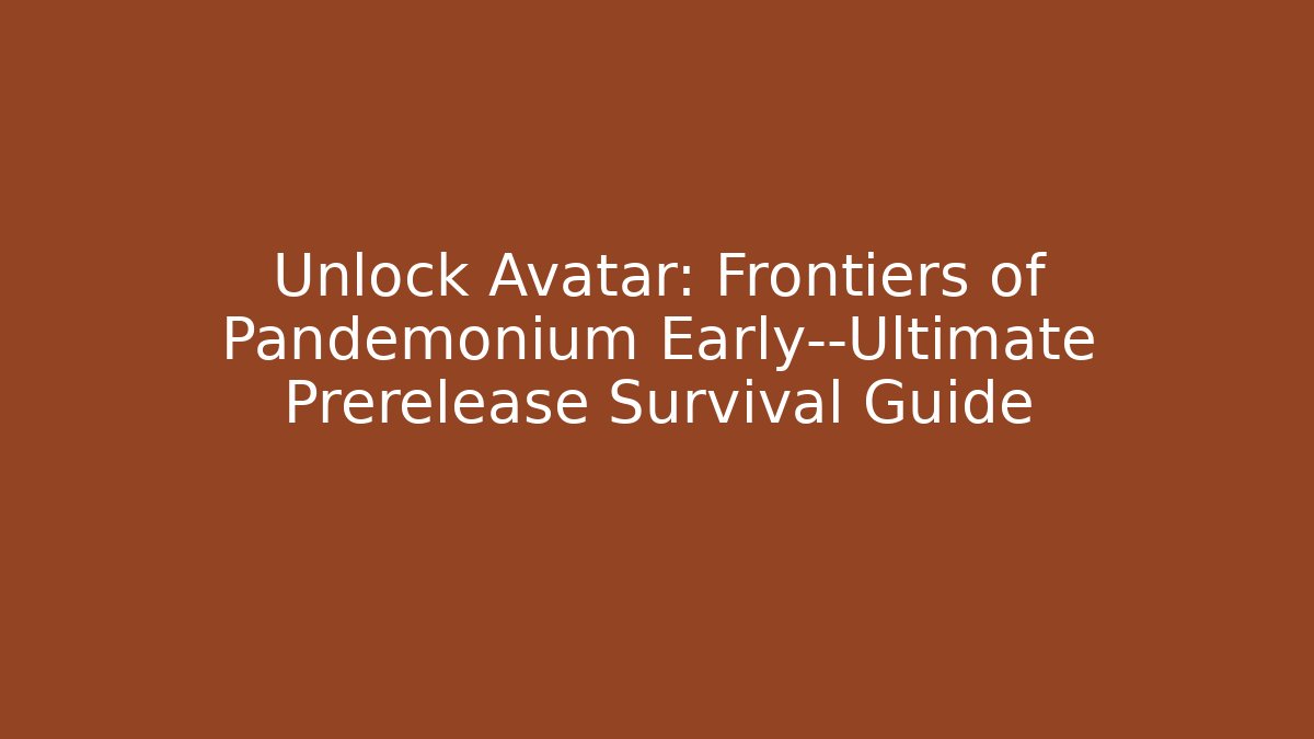 Unlock Avatar: Frontiers of Pandemonium Early—Ultimate Prerelease Survival Guide