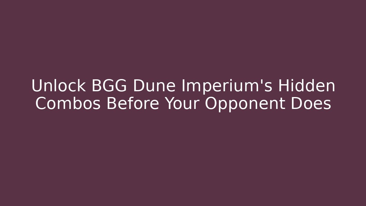 Unlock BGG Dune Imperium's Hidden Combos Before Your Opponent Does