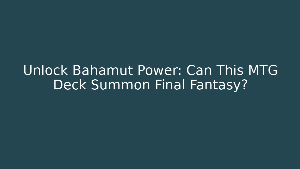 Unlock Bahamut Power: Can This MTG Deck Summon Final Fantasy?