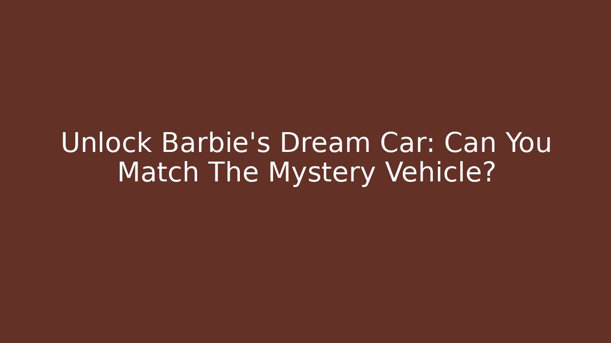 Unlock Barbie's Dream Car: Can You Match The Mystery Vehicle?