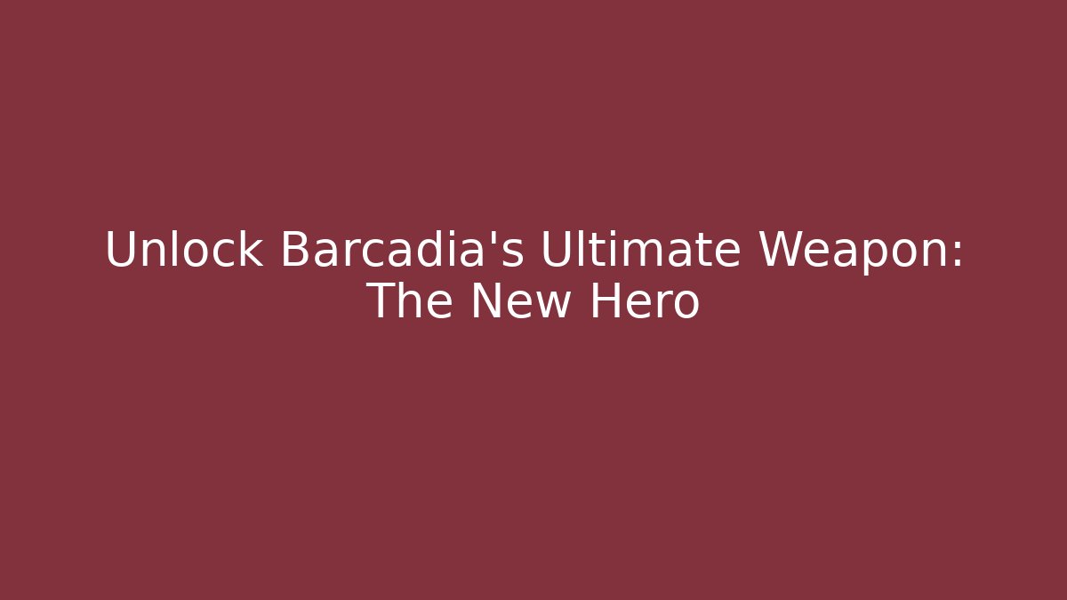 Unlock Barcadia's Ultimate Weapon: The New Hero