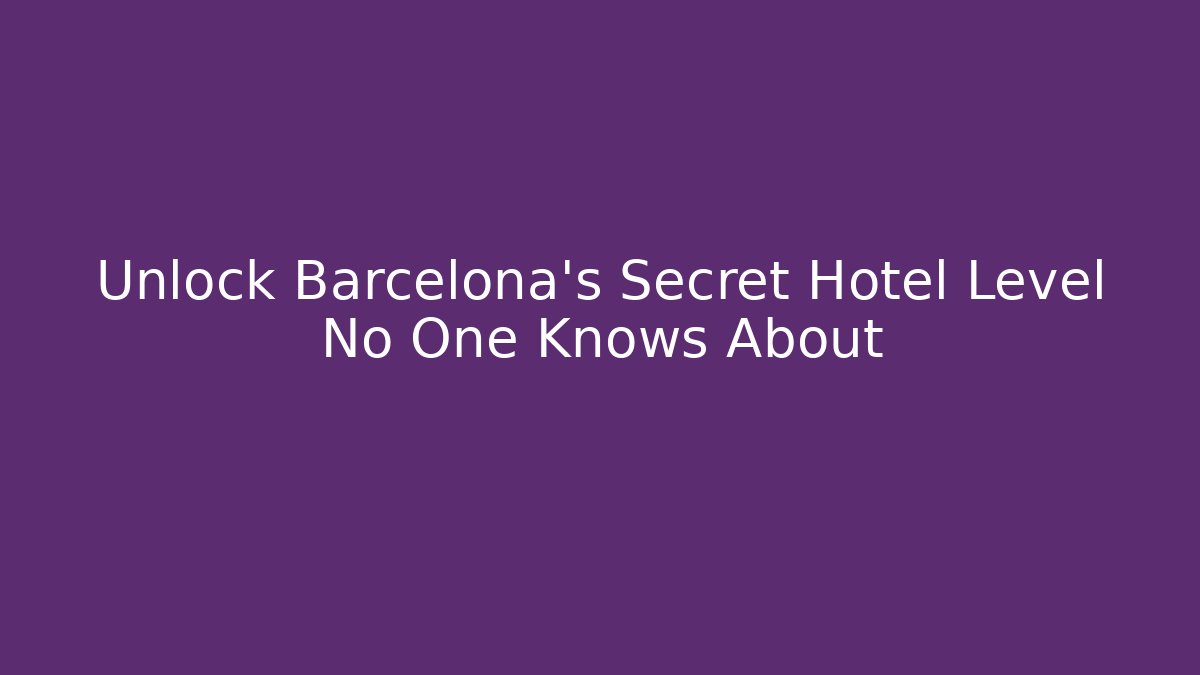 Unlock Barcelona's Secret Hotel Level No One Knows About