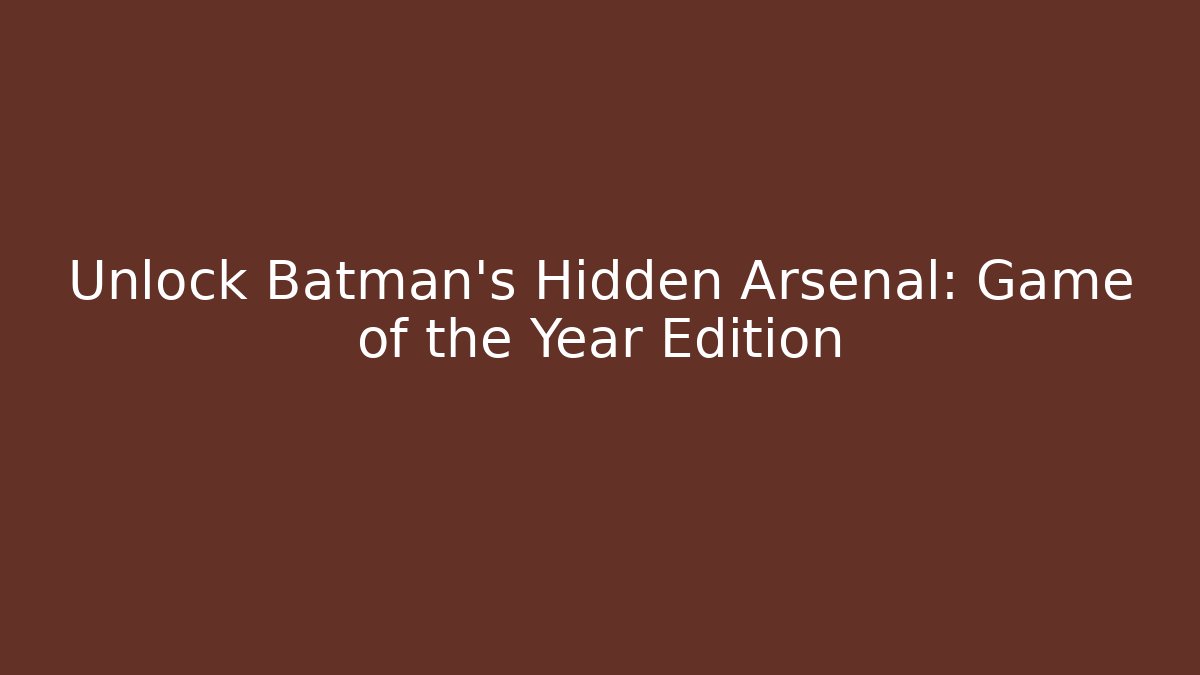 Unlock Batman's Hidden Arsenal: Game of the Year Edition