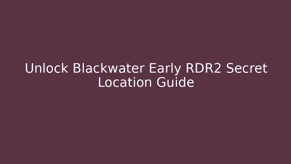 Unlock Blackwater Early RDR2 Secret Location Guide