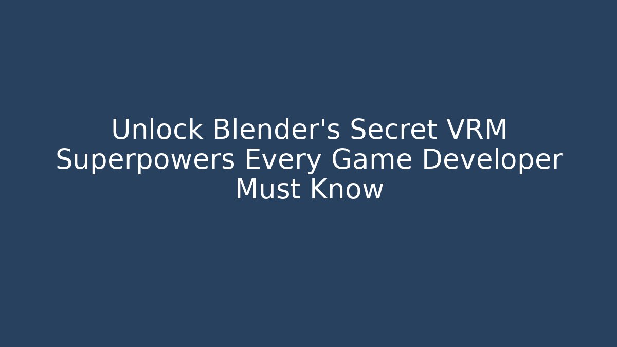 Unlock Blender's Secret VRM Superpowers Every Game Developer Must Know