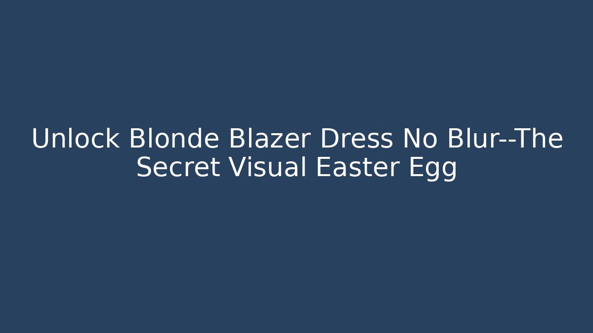 Unlock Blonde Blazer Dress No Blur—The Secret Visual Easter Egg