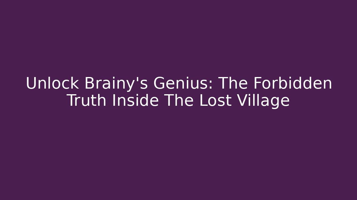 Unlock Brainy's Genius: The Forbidden Truth Inside The Lost Village