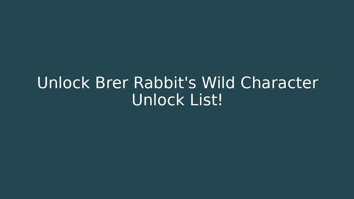 Unlock Brer Rabbit's Wild Character Unlock List! - Andrea Zevedo