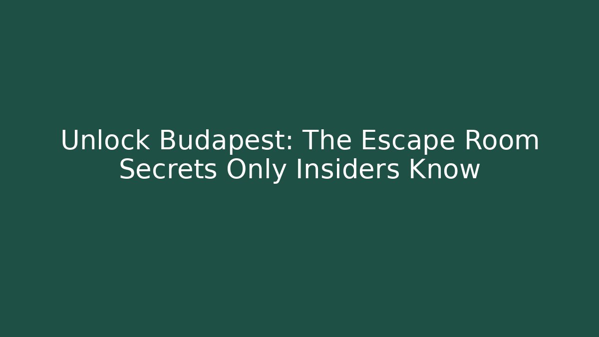 Unlock Budapest: The Escape Room Secrets Only Insiders Know