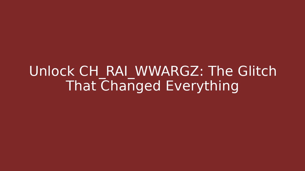 Unlock CH_RAI_WWARGZ: The Glitch That Changed Everything