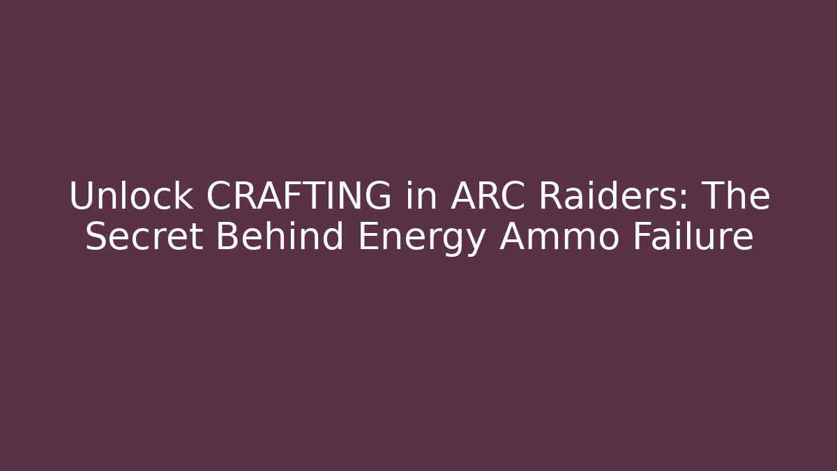 Unlock CRAFTING in ARC Raiders: The Secret Behind Energy Ammo Failure