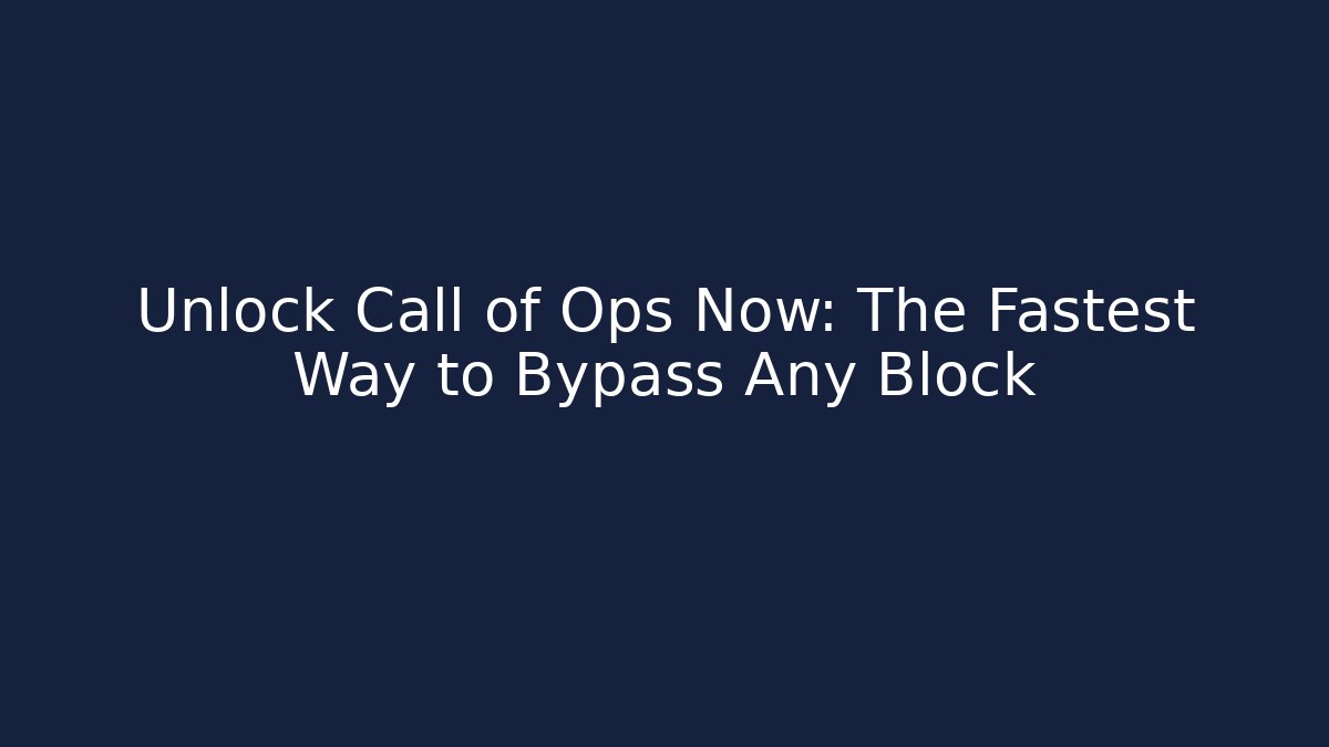 Unlock Call of Ops Now: The Fastest Way to Bypass Any Block
