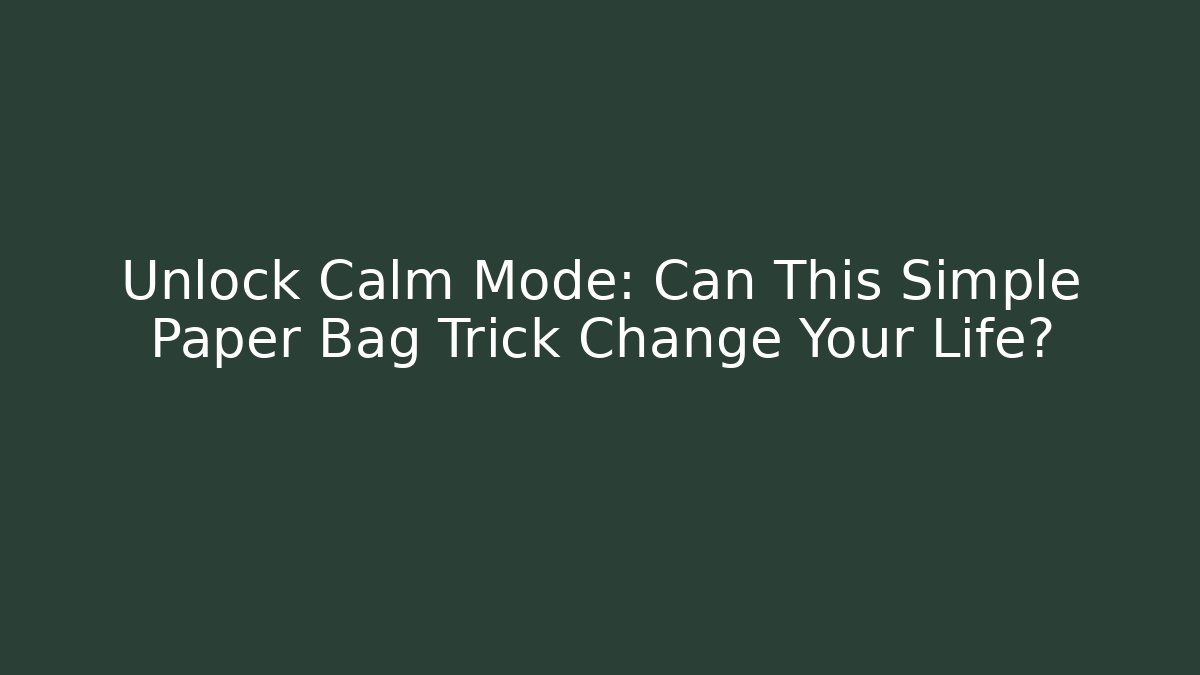 Unlock Calm Mode: Can This Simple Paper Bag Trick Change Your Life?