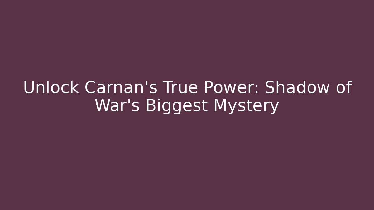 Unlock Carnan's True Power: Shadow of War's Biggest Mystery - Andrea Zevedo