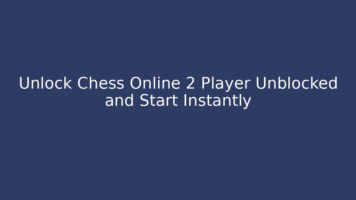 Unlock Chess Online 2 Player Unblocked and Start Instantly - Andrea Zevedo