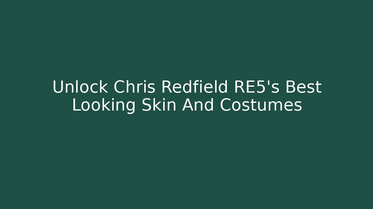 Unlock Chris Redfield RE5's Best Looking Skin And Costumes