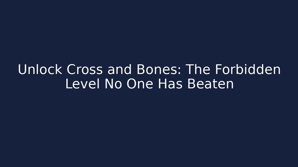 Unlock Cross and Bones: The Forbidden Level No One Has Beaten