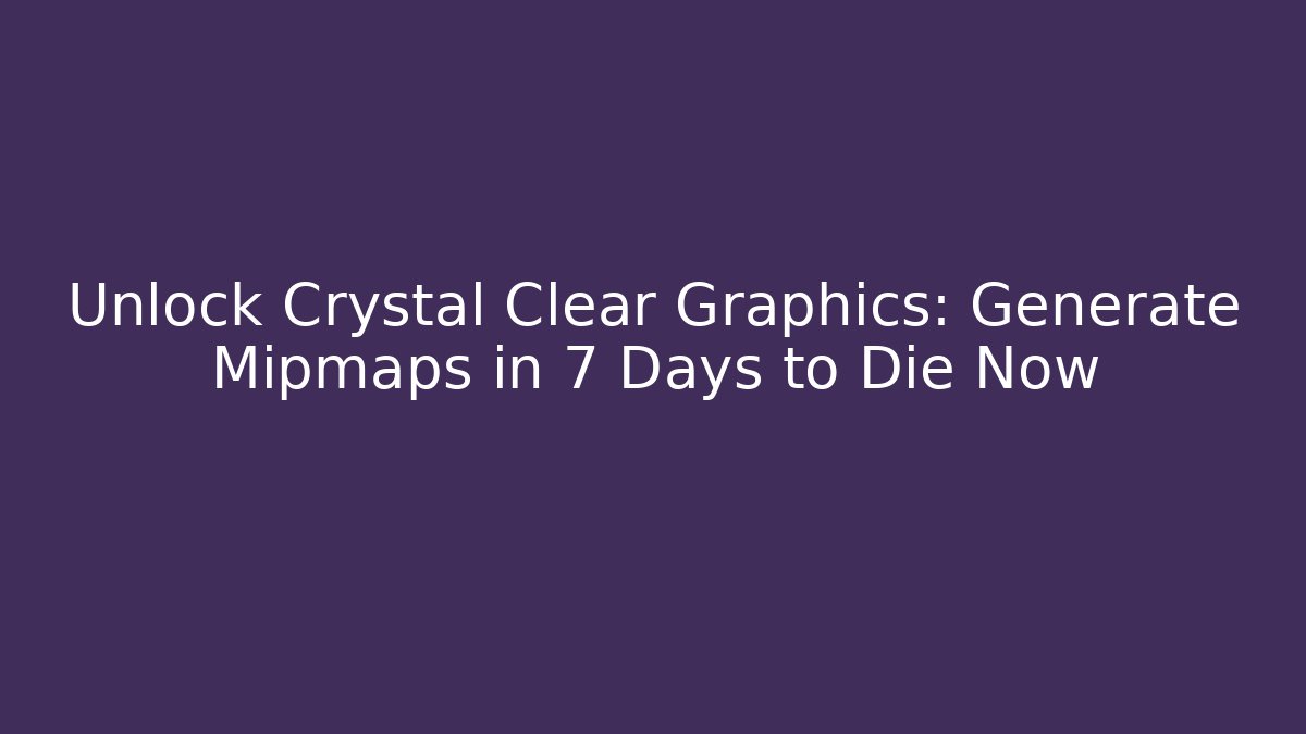Unlock Crystal Clear Graphics: Generate Mipmaps in 7 Days to Die Now
