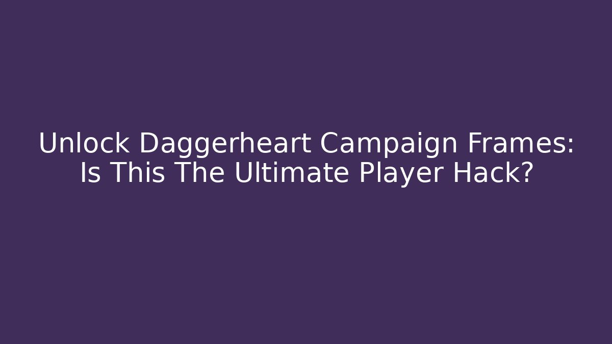 Unlock Daggerheart Campaign Frames: Is This The Ultimate Player Hack?
