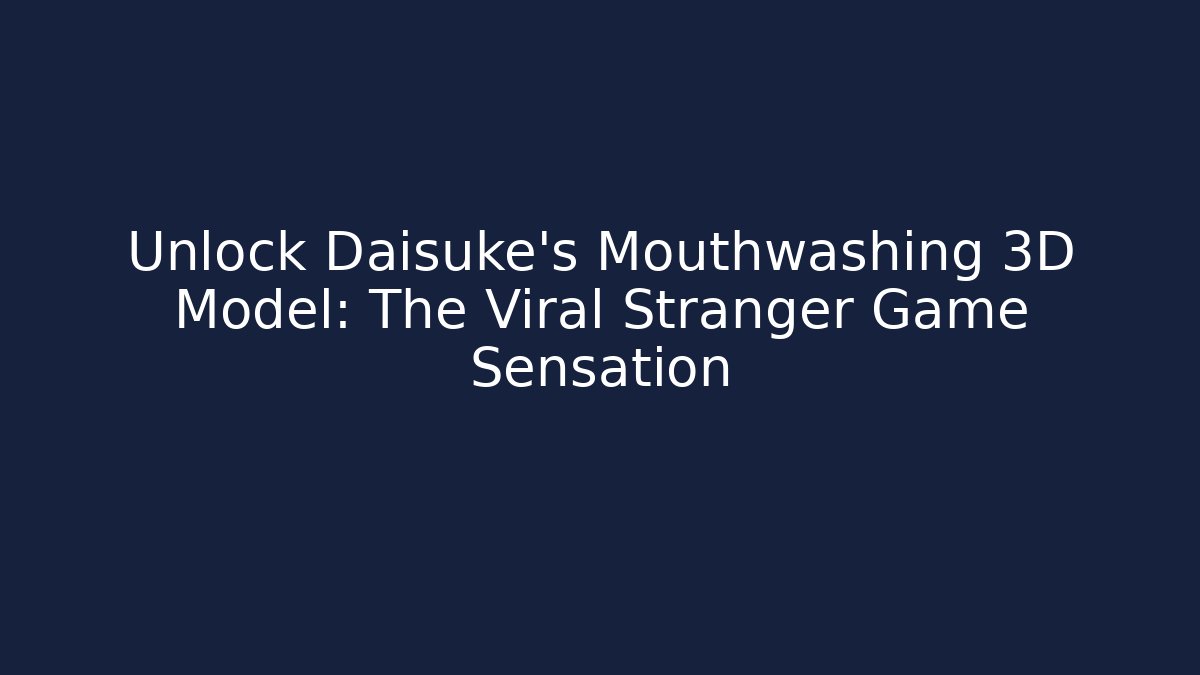 Unlock Daisuke's Mouthwashing 3D Model: The Viral Stranger Game Sensation