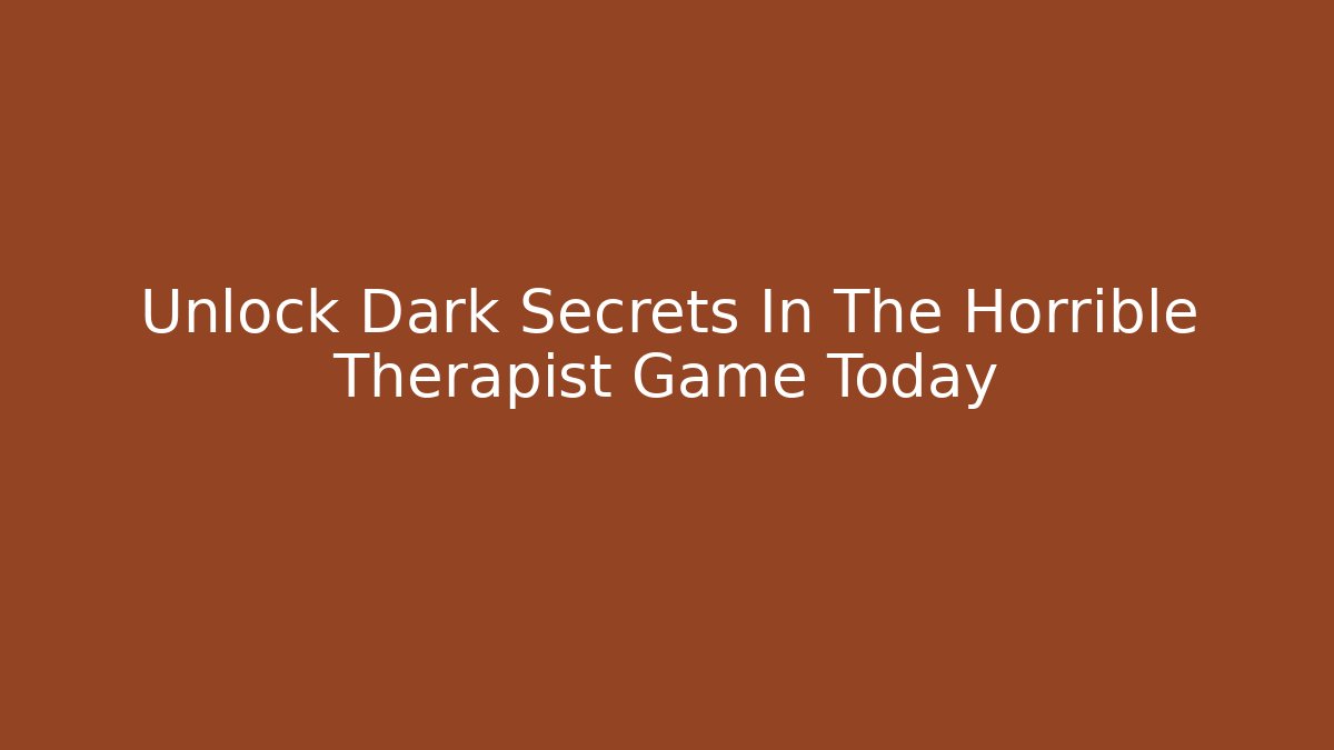 Unlock Dark Secrets In The Horrible Therapist Game Today