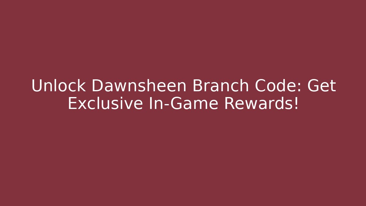 Unlock Dawnsheen Branch Code: Get Exclusive In-Game Rewards!