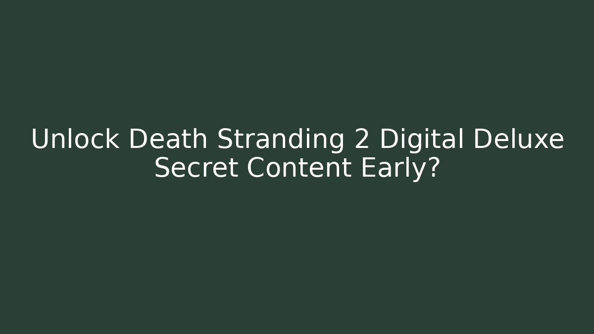Unlock Death Stranding 2 Digital Deluxe Secret Content Early?