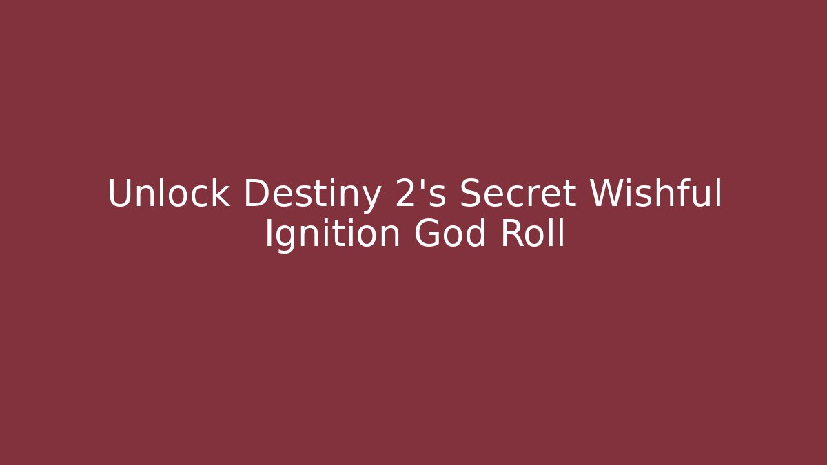 Unlock Destiny 2's Secret Wishful Ignition God Roll