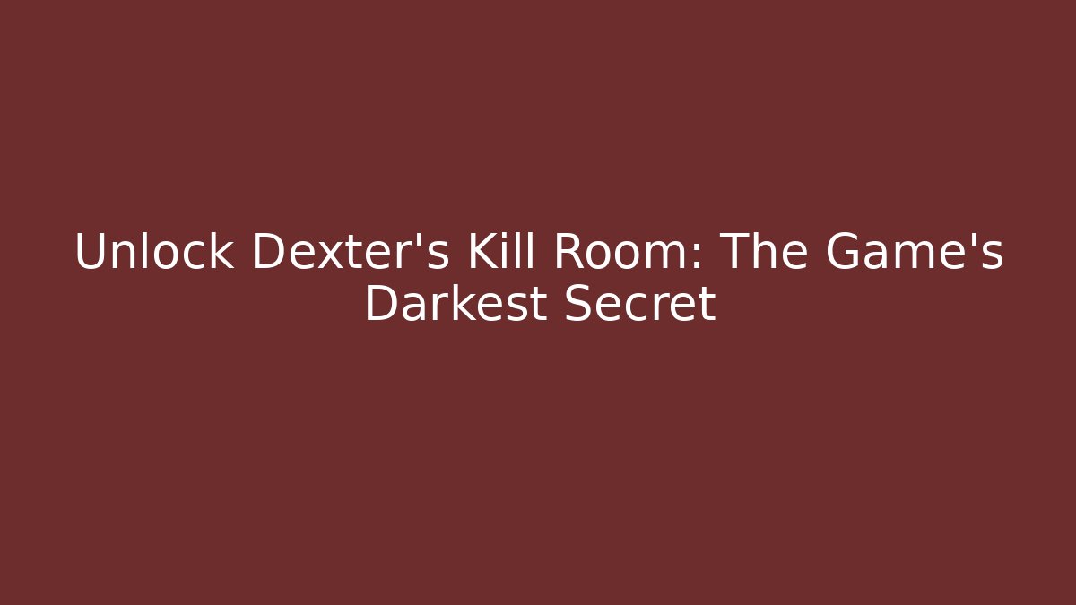 Unlock Dexter's Kill Room: The Game's Darkest Secret