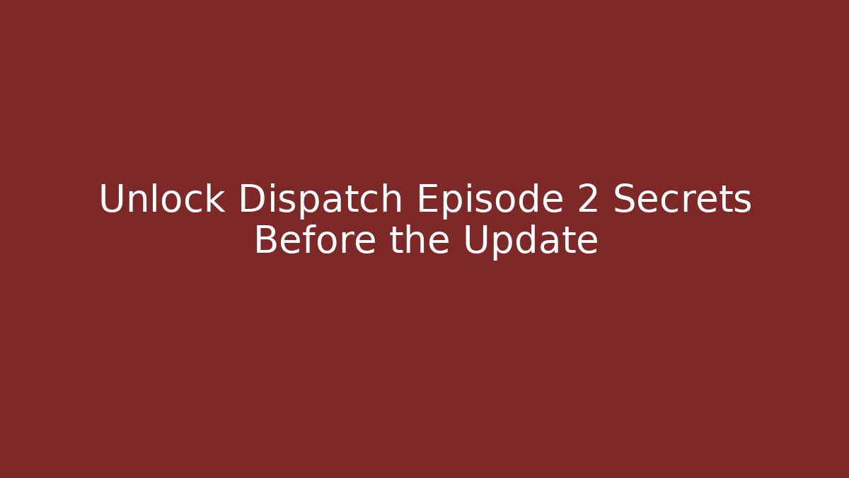 Unlock Dispatch Episode 2 Secrets Before the Update