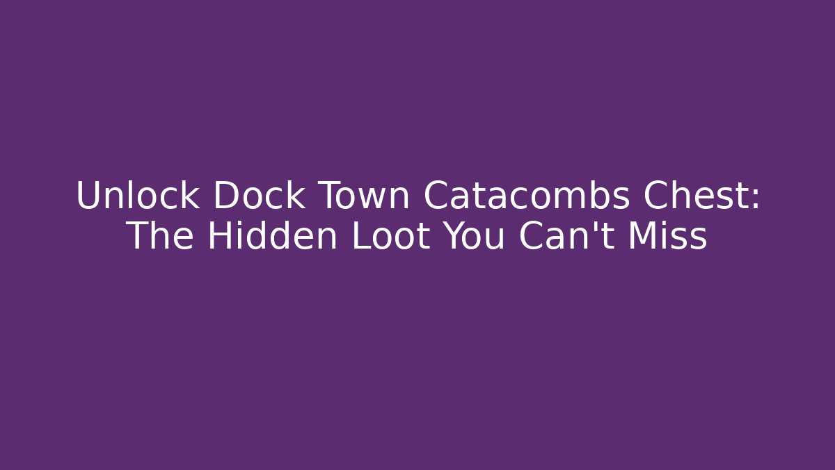 Unlock Dock Town Catacombs Chest: The Hidden Loot You Can't Miss