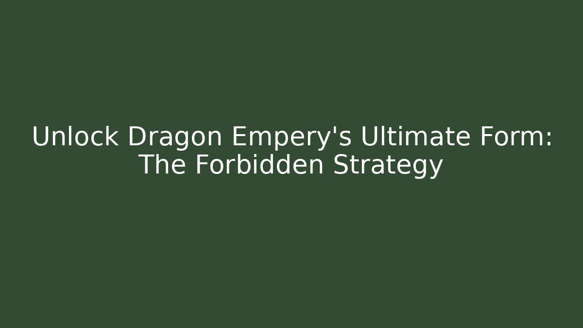 Unlock Dragon Empery's Ultimate Form: The Forbidden Strategy