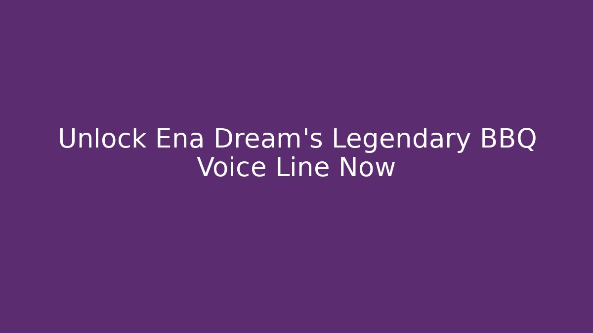 Unlock Ena Dream's Legendary BBQ Voice Line Now