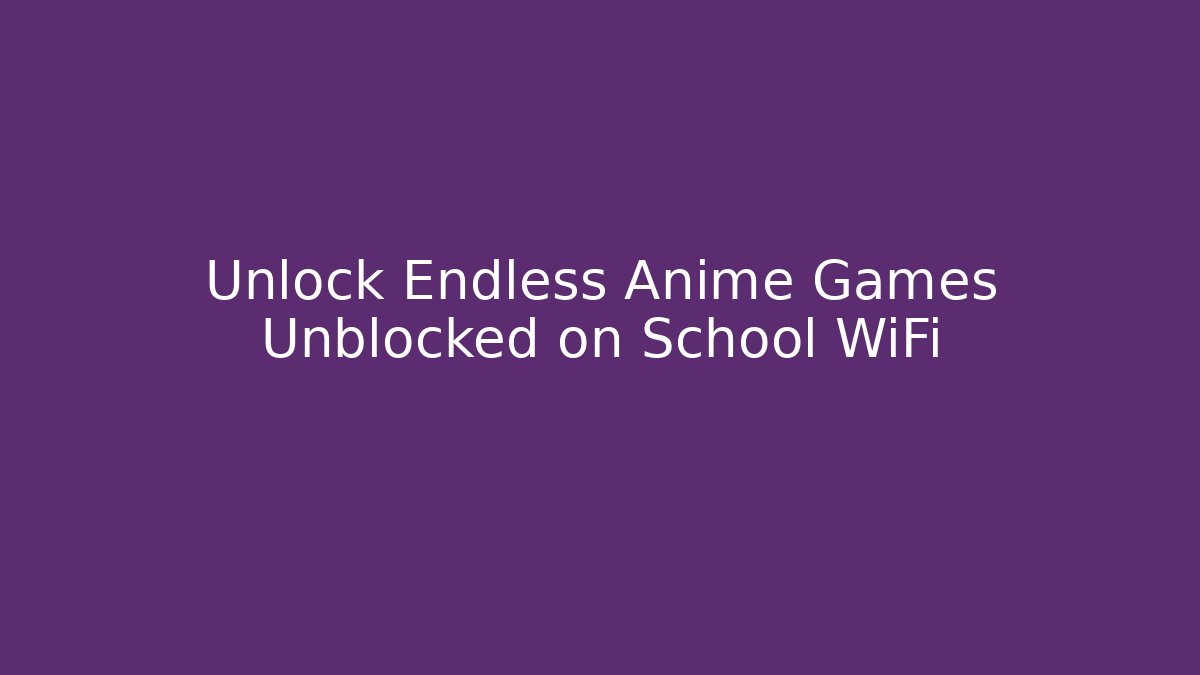 Unlock Endless Anime Games Unblocked on School WiFi - Andrea Zevedo