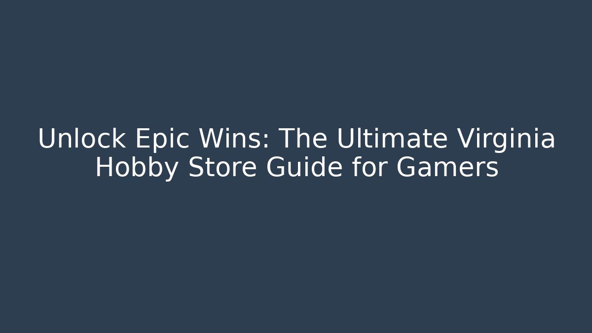 Unlock Epic Wins: The Ultimate Virginia Hobby Store Guide for Gamers