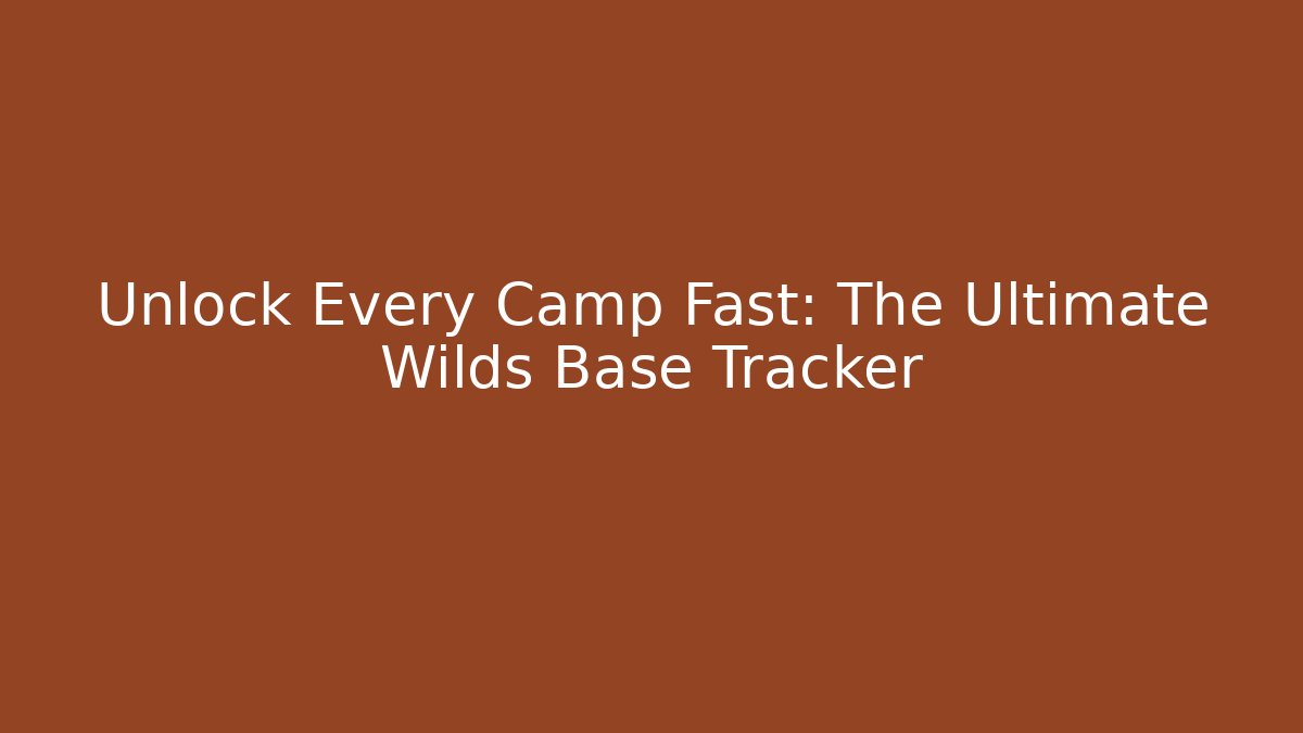 Unlock Every Camp Fast: The Ultimate Wilds Base Tracker