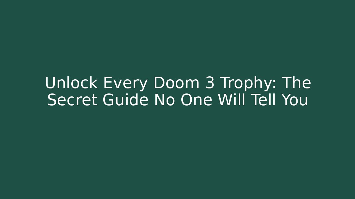 Unlock Every Doom 3 Trophy: The Secret Guide No One Will Tell You