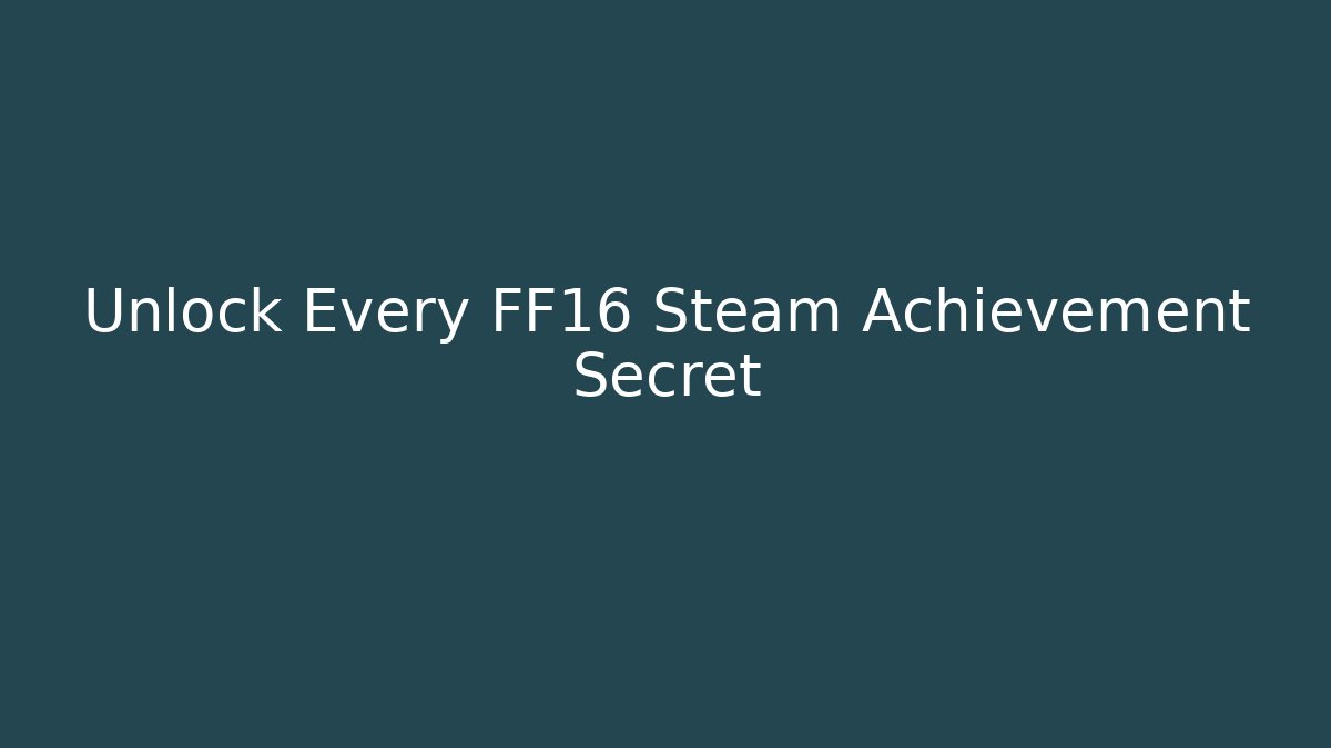 Unlock Every FF16 Steam Achievement Secret