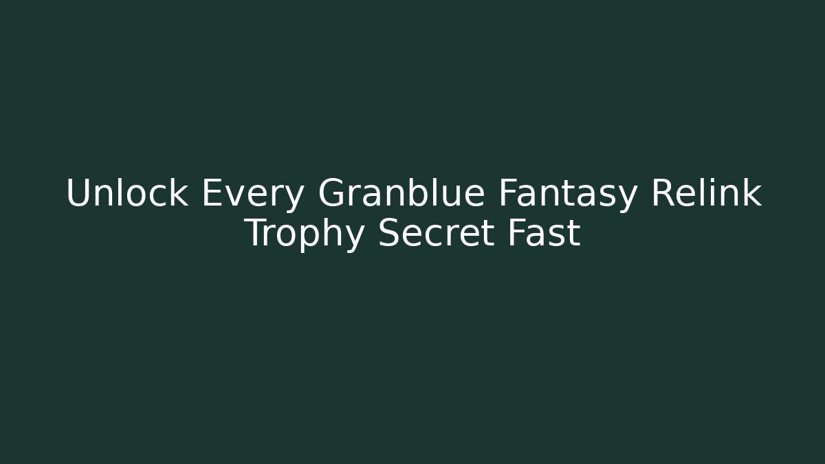 Unlock Every Granblue Fantasy Relink Trophy Secret Fast