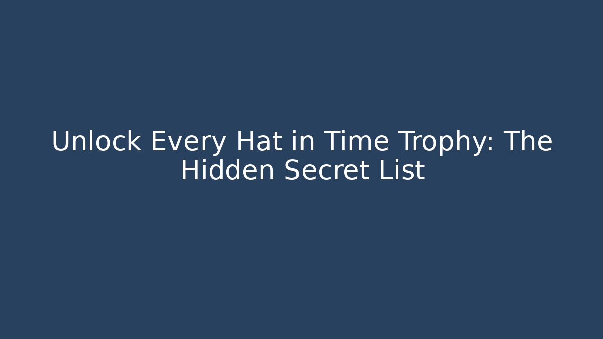 Unlock Every Hat in Time Trophy: The Hidden Secret List