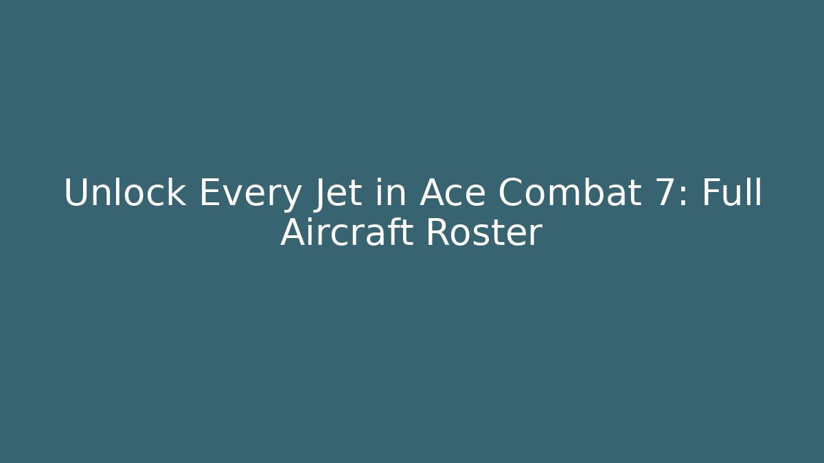 Unlock Every Jet in Ace Combat 7: Full Aircraft Roster